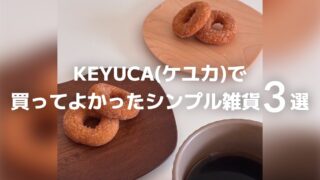 【正直レビュー】KEYUCA(ケユカ)で買ってよかったシンプル雑貨3選